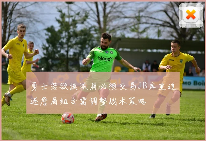 勇士若欲换浓眉必须交易JB库里追逐詹眉组合需调整战术策略