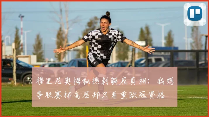 穆里尼奥揭秘热刺解雇真相：我想争联赛杯高层却只看重欧冠资格