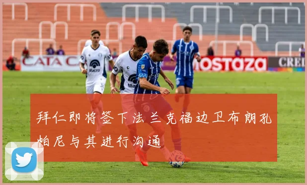 拜仁即将签下法兰克福边卫布朗孔帕尼与其进行沟通