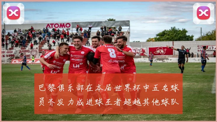 巴黎俱乐部在本届世界杯中五名球员齐发力成进球王者超越其他球队