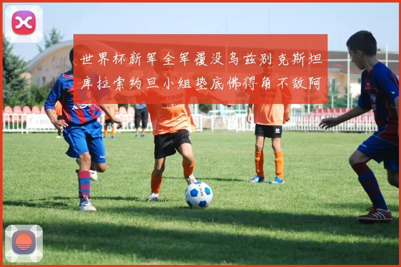世界杯新军全军覆没乌兹别克斯坦库拉索约旦小组垫底佛得角不敌阿根廷