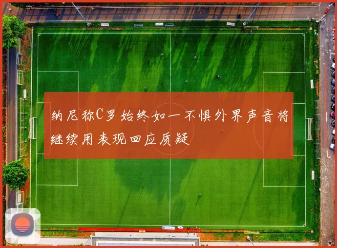 纳尼称C罗始终如一不惧外界声音将继续用表现回应质疑