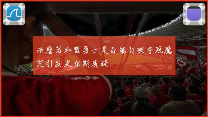 老詹若加盟勇士是否能打破夺冠魔咒引发皮尔斯质疑