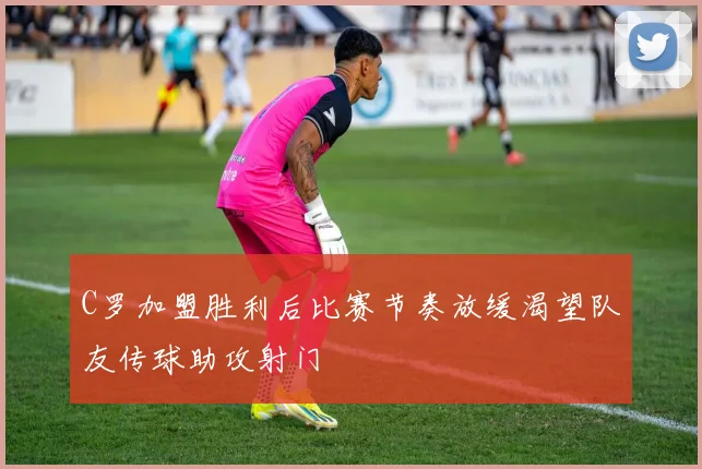 C罗加盟胜利后比赛节奏放缓渴望队友传球助攻射门